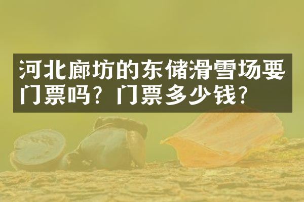 河北廊坊的东储滑雪场要门票吗？门票多少钱？