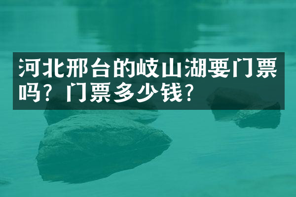 河北邢台的岐山湖要门票吗？门票多少钱？