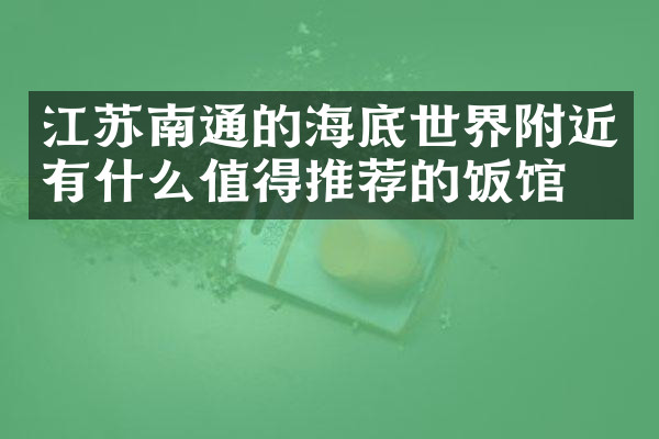 江苏南通的海底世界附近有什么值得推荐的饭馆吗