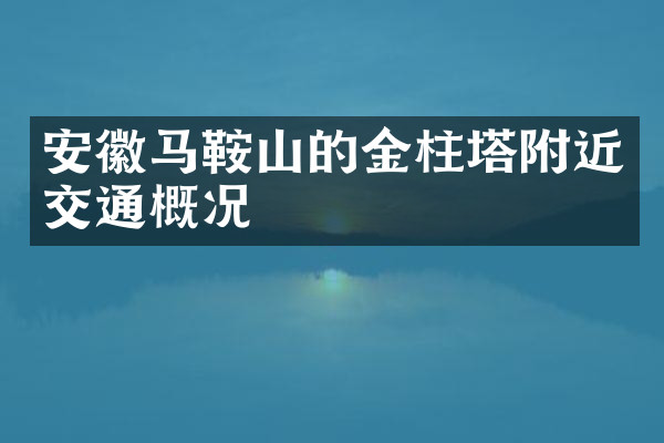 安徽马鞍山的金柱塔附近交通概况