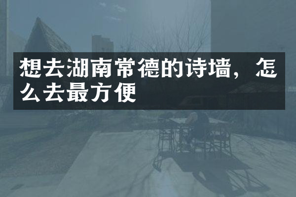 想去湖南常德的诗墙，怎么去最方便