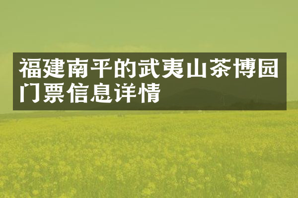 福建南平的武夷山茶博园门票信息详情