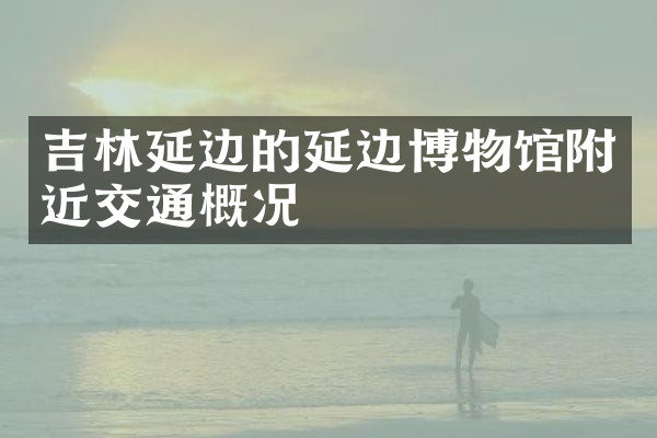 吉林延边的延边博物馆附近交通概况