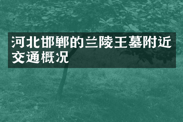 河北邯郸的兰陵王墓附近交通概况