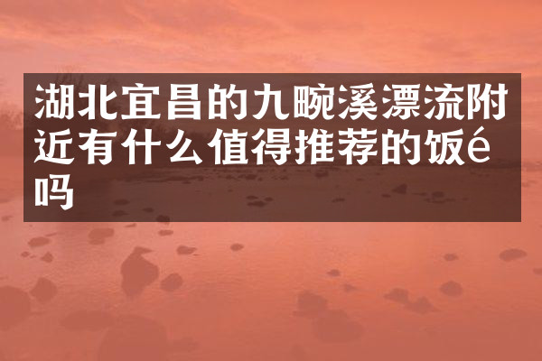 湖北宜昌的九畹溪漂流附近有什么值得推荐的饭馆吗