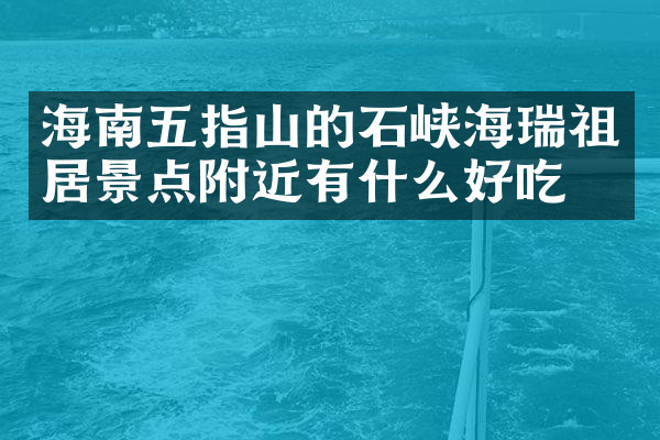 海南五指山的石峡海瑞祖居景点附近有什么好吃的