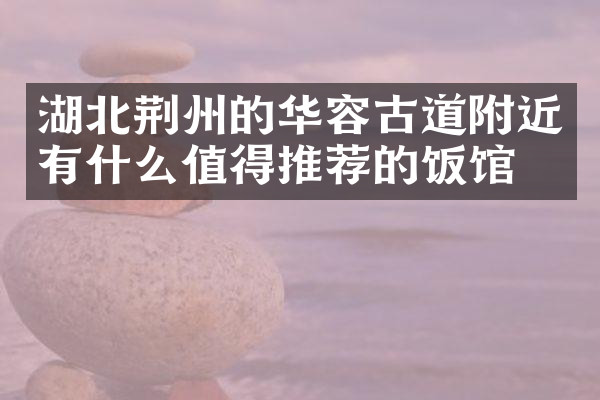 湖北荆州的华容古道附近有什么值得推荐的饭馆吗