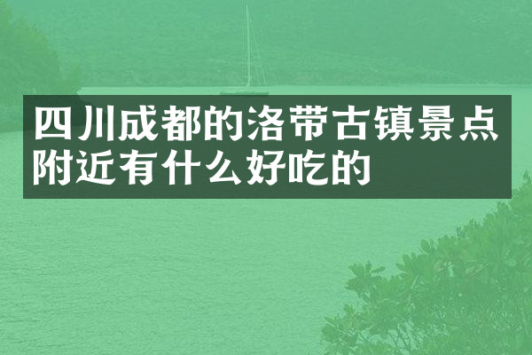 四川成都的洛带古镇景点附近有什么好吃的
