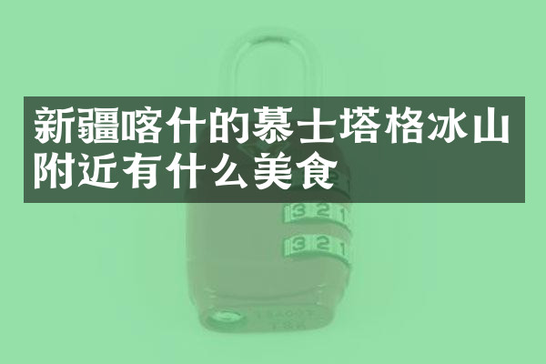 新疆喀什的慕士塔格冰山附近有什么美食