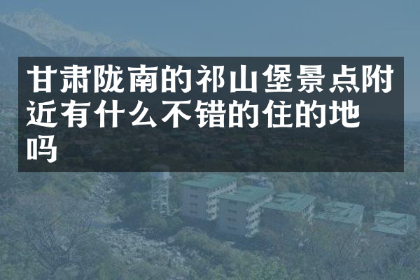 甘肃陇南的祁山堡景点附近有什么不错的住的地方吗