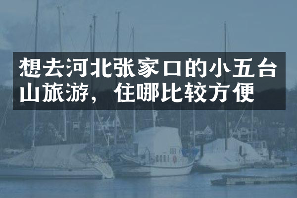想去河北张家口的小五台山旅游，住哪比较方便