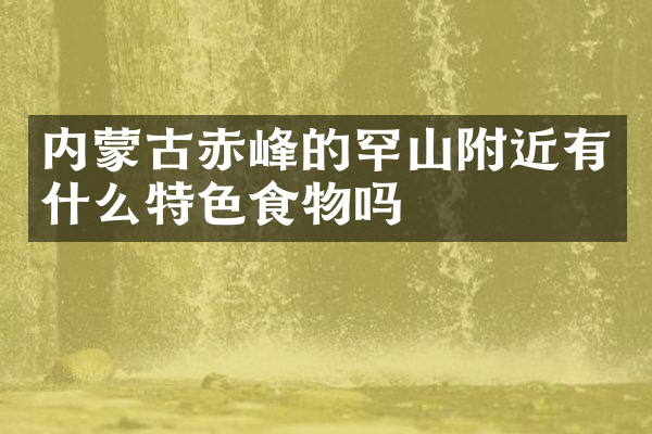 内蒙古赤峰的罕山附近有什么特色食物吗