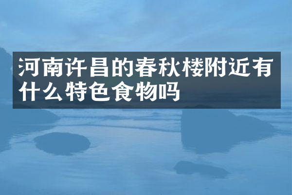 河南许昌的春秋楼附近有什么特色食物吗