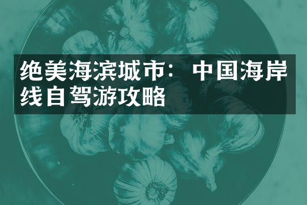 绝美海滨城市：中国海岸线自驾游攻略