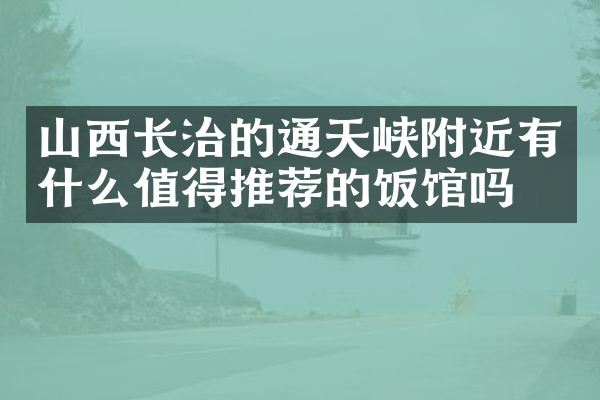 山西长治的通天峡附近有什么值得推荐的饭馆吗