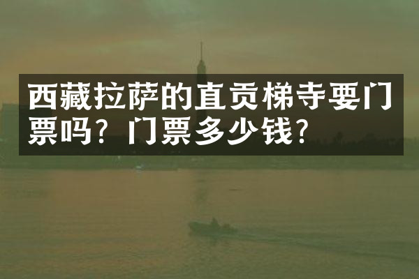西藏拉萨的直贡梯寺要门票吗？门票多少钱？