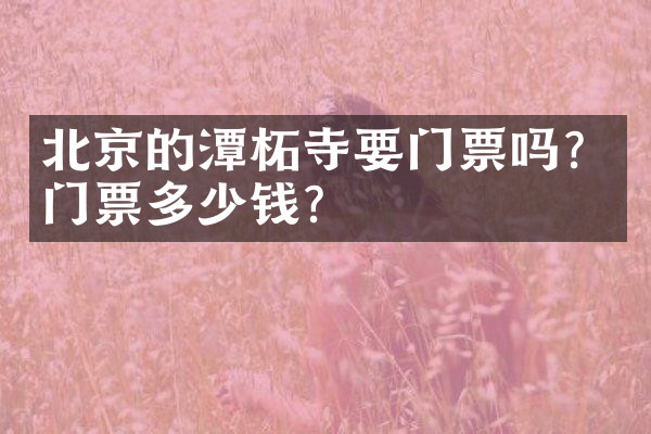 北京的潭柘寺要门票吗？门票多少钱？