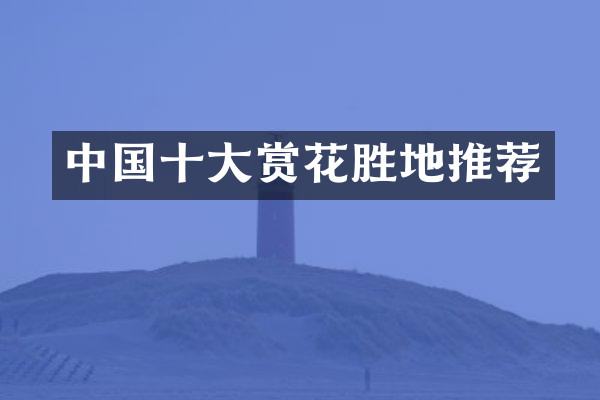 中国十大赏花胜地推荐