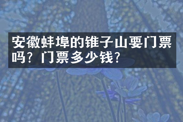安徽蚌埠的锥子山要门票吗？门票多少钱？