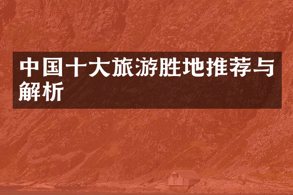 中国十大旅游胜地推荐与解析