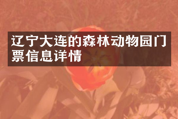 辽宁大连的森林动物园门票信息详情