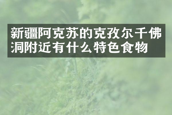 新疆阿克苏的克孜尔千佛洞附近有什么特色食物吗