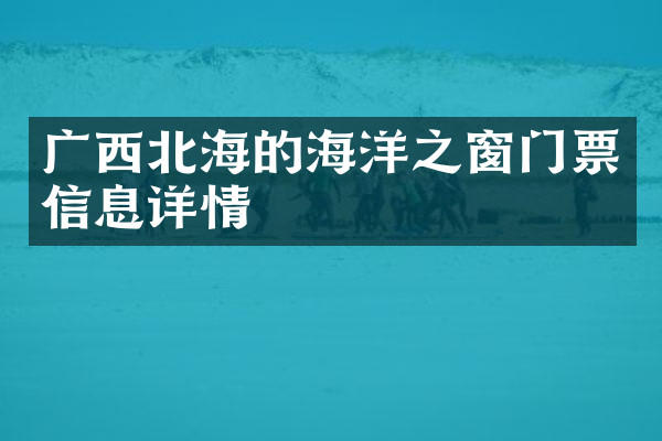 广西北海的海洋之窗门票信息详情