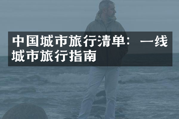 中国城市旅行清单：一线城市旅行指南