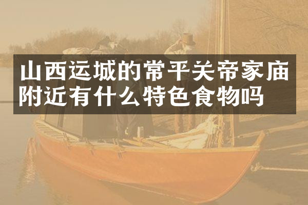 山西运城的常平关帝家庙附近有什么特色食物吗