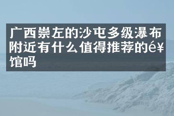 广西崇左的沙屯多级瀑布附近有什么值得推荐的饭馆吗