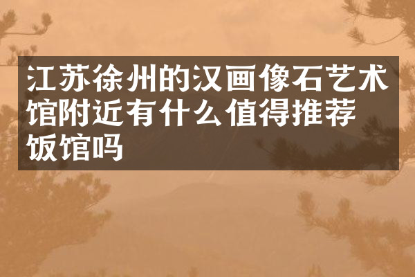 江苏徐州的汉画像石艺术馆附近有什么值得推荐的饭馆吗