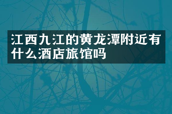 江西九江的黄龙潭附近有什么酒店旅馆吗