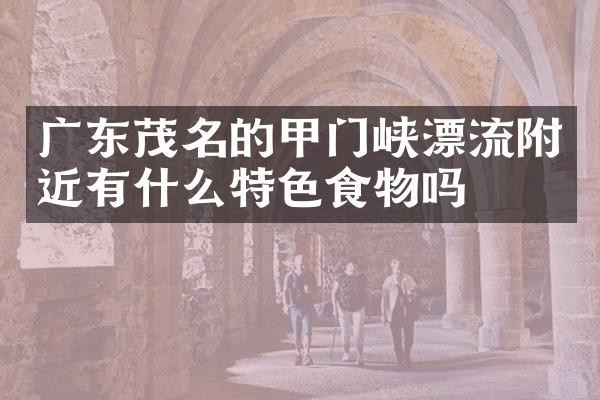广东茂名的甲门峡漂流附近有什么特色食物吗