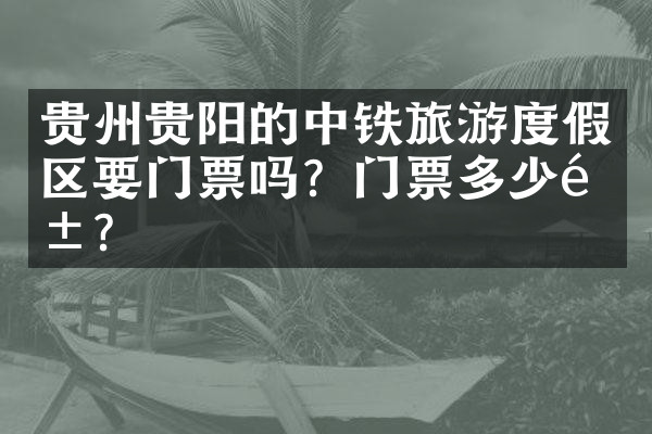 贵州贵阳的中铁旅游度假区要门票吗？门票多少钱？