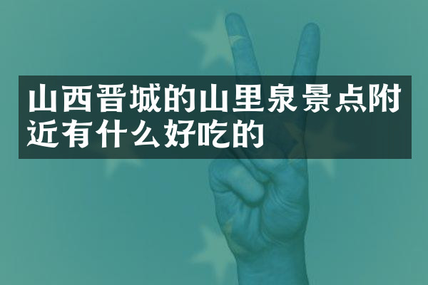 山西晋城的山里泉景点附近有什么好吃的