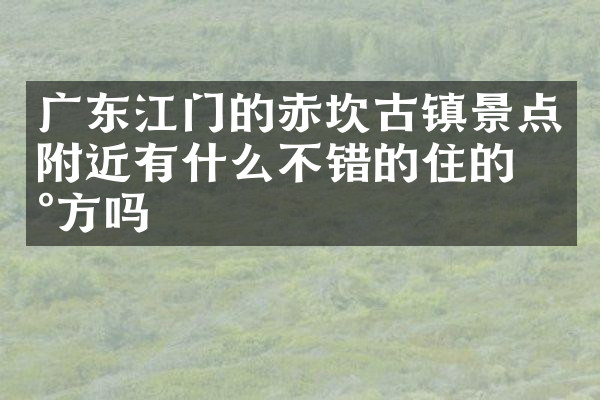广东江门的赤坎古镇景点附近有什么不错的住的地方吗