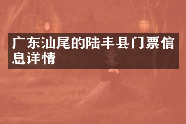 广东汕尾的陆丰县门票信息详情