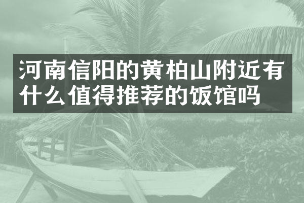 河南信阳的黄柏山附近有什么值得推荐的饭馆吗