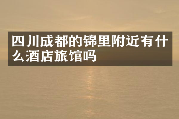 四川成都的锦里附近有什么酒店旅馆吗