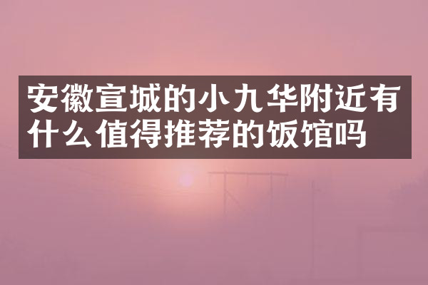 安徽宣城的小九华附近有什么值得推荐的饭馆吗