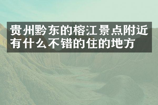 贵州黔东的榕江景点附近有什么不错的住的地方吗