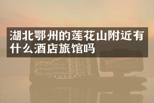 湖北鄂州的莲花山附近有什么酒店旅馆吗