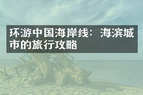环游中国海岸线：海滨城市的旅行攻略