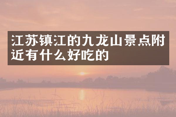 江苏镇江的九龙山景点附近有什么好吃的