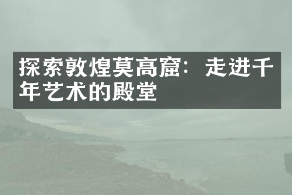 探索敦煌莫高窟：走进千年艺术的殿堂