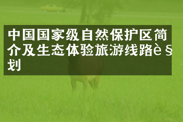 中国国家级自然保护区简介及生态体验旅游线路规划