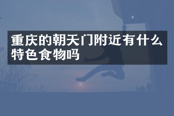 重庆的朝天门附近有什么特色食物吗