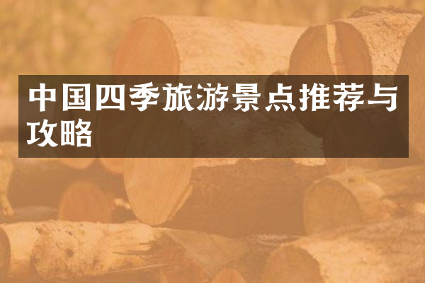 中国四季旅游景点推荐与攻略