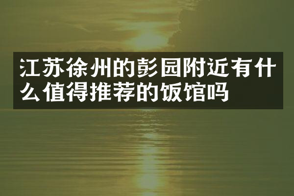 江苏徐州的彭园附近有什么值得推荐的饭馆吗
