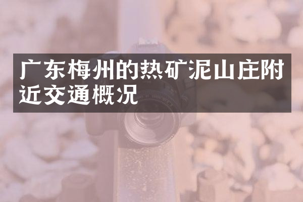 广东梅州的热矿泥山庄附近交通概况